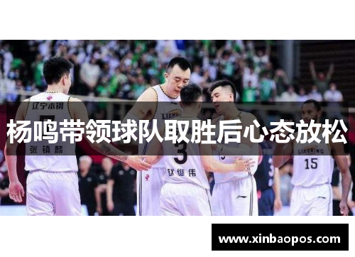 杨鸣带领球队取胜后心态放松